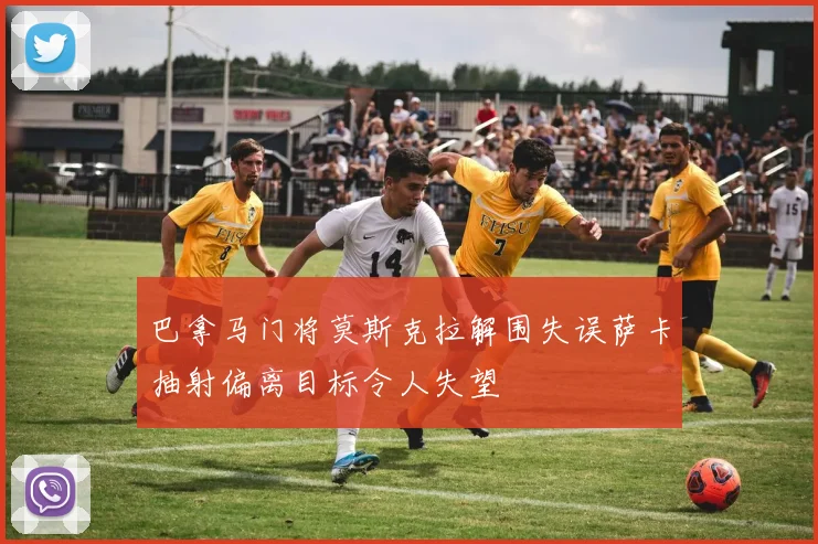 巴拿马门将莫斯克拉解围失误萨卡抽射偏离目标令人失望