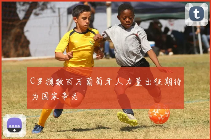 C罗携数百万葡萄牙人力量出征期待为国家争光