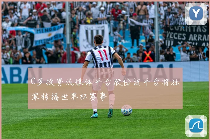 C罗投资流媒体平台股份该平台将独家转播世界杯赛事