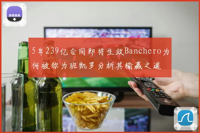 5年239亿合同即将生效Banchero为何被称为班凯罗分析其输赢之道