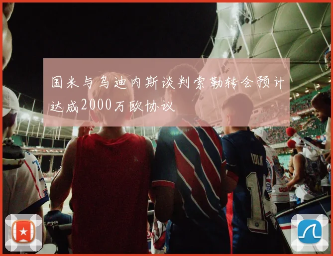 国米与乌迪内斯谈判索勒转会预计达成2000万欧协议