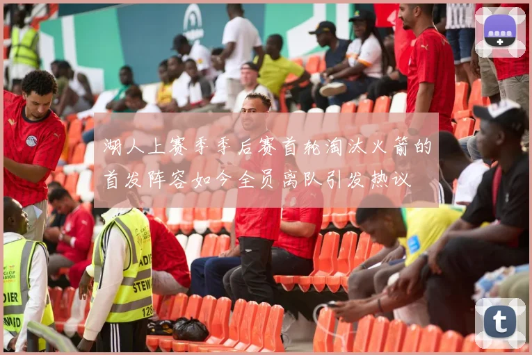 湖人上赛季季后赛首轮淘汰火箭的首发阵容如今全员离队引发热议
